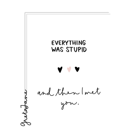 Everything was stupid. And then I met you.