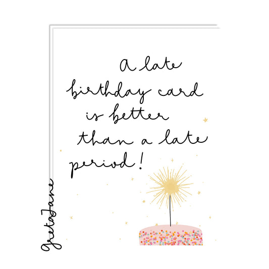 A late birthday card is better than a late period.